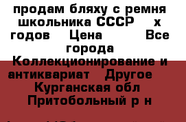 продам бляху с ремня школьника СССР 50-х годов. › Цена ­ 650 - Все города Коллекционирование и антиквариат » Другое   . Курганская обл.,Притобольный р-н